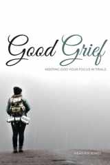 Good Grief Keeping God Your Focus In Trials cover image