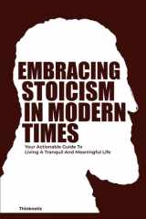 Embracing Stoicism in Modern Times: Your Actionable Guide To Living A Tranquil And Meaningful Life (Stoicism Mastery) cover image