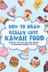 How To Draw Really Cute Kawaii Food: 75 Step-by-Step Guides In Drawing Really Cute Food For Children and Adults cover image