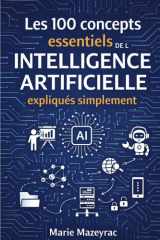 100 concepts essentiels de l'intelligence artificielle expliqués simplement: Algorithmes, Machine Learning, IA générative, Deep Learning, ChatGPT, Big Data (French Edition) cover image