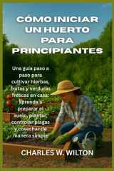 Cómo iniciar un huerto para principiantes - Una guía paso a paso para cultivar hierbas, frutas y verduras frescas en casa: aprenda a preparar el suelo, plantar, controlar plagas y cosechar de manera simple cover image
