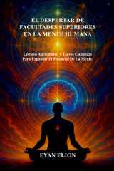 El Despertar de Facultades Superiores En La Mente Humana - Códigos Ancestrales Y Llaves Cuánticas Para Expandir El Potencial De La Mente. cover image