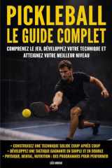 Pickleball : Le guide complet: Comprenez le jeu, développez votre technique et atteignez votre meilleur niveau (French Edition) cover image