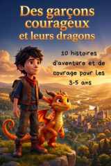 Des garçons courageux et leurs dragons: 10 histoires d'aventure et de courage pour les petits garçons extraordinaires (French Edition) cover image