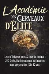 L'Académie des Cerveaux d'Élite: Livre d'énigmes ados & Jeux de logique : 210 Défis, Mathématiques et Enquêtes pour ados malins (Dès 12 ans) (French Edition) cover image