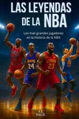 Las leyendas de la NBA: Los mejores jugadores de baloncesto de todos los tiempos: Jordan, LeBron, Kobe, Curry y las demás estrellas que han hecho historia en la NBA. (Spanish Edition) cover image