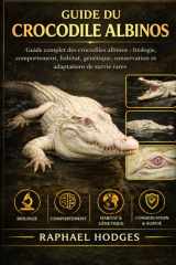 GUIDE DU CROCODILE ALBINOS: Guide complet des crocodiles albinos : biologie, comportement, habitat, génétique, conservation et adaptations de survie rares (French Edition) cover image
