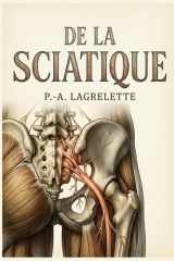 De la sciatique: Une analyse historique, sémiologique et thérapeutique de la sciatique par P. A. Lagrelette, offrant un aperçu détaillé des causes, ... de cette affection. (French Edition) cover image