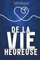 De la vie heureuse: L’art stoïcien du bonheur – Texte intégral + 150 fiches-mémo pour vivre selon Sénèque (French Edition) cover image