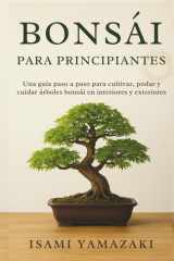 BONSÁI PARA PRINCIPIANTES: Una guía paso a paso para cultivar, podar y cuidar árboles bonsái en interiores y exteriores cover image