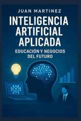 Inteligencia Artificial Aplicada: Educación y Negocios del Futuro: Guía Práctica de Herramientas, Estrategias y Aplicaciones de IA para Docentes y PYMES cover image