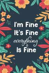 I'm Fine It's Fine Everything Is Fine: funny secret santa gifts for adults, Funny Gag Gift Notebook Journal for Friends, Co-workers, Team ..., Notebook For Men or Women With Quote On Cover cover image