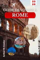 GUIDE DE VOYAGE À ROME 2026: Organisez votre temps autour des ruines antiques, des musées du Vatican, des rues Trastevere et des excursions d’une journée simples. (French Edition) cover image