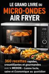 LE GRAND LIVRE DU MICRO-ONDES AIR FRYER 360 recettes rapides, croustillantes et gourmandes avec le MEDION – Cuisine facile, saine et économique au quotidien (French Edition) cover image