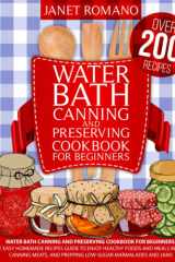 Water Bath Canning And Preserving Cookbook For Beginners: The Easy Homemade Recipes Guide To Enjoy Healthy Foods And Meals In Jars, Canning Meats, And Prepping Low-Sugar Marmalades And Jams cover image