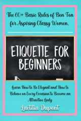 Etiquette For Beginners: The 60+ Basic Rules of Bon Ton for Aspiring Classy Women. Learn How to Be Elegant and How to Behave on Every Occasion to Become an Attractive Lady cover image