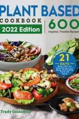 Plant Based Cookbook 2022 600 Inspired, Flexible Recipes with 21-Day Meal Plan for Nourishing Your Body and Eating from the Earth cover image