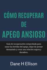 Cómo Recuperar de Apego Ansioso: Guía de recuperación comprobada para sanar las heridas del apego, dejar de pensar demasiado y crear una relación segura y duradera. cover image
