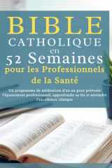 Bible catholique en 52 semaines pour les professionnels de la santé: Un programme de méditation d'un an pour prévenir l'épuisement professionnel, ... l'excellence clinique (French Edition) cover image