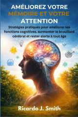 AMÉLIOREZ VOTRE MÉMOIRE ET VOTRE ATTENTION: Stratégies pratiques pour améliorer ses fonctions cognitives, surmonter le brouillard cérébral et rester alerte à tout âge (French Edition) cover image