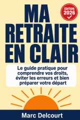 Ma Retraite en Clair: Le guide pratique 2026 pour comprendre vos droits, vérifier vos trimestres, éviter les erreurs qui coûtent cher et partir à la ... mise à jour réforme 2025 (French Edition) cover image