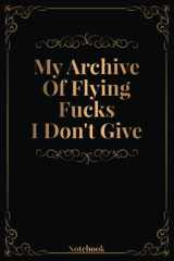 My Archive Of Flying Fucks I Don'T Give: 6 X 9 Inches Blank Lined Notebook With Funny Quote On Cover, 120 Pages, Sarcastic Farewell Idea, Gag Gifts For Women, Men, Coworkers, Friends , Office Gifts cover image