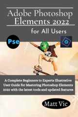Adobe Photoshop Elements 2022 for All Users: A Complete Beginners to Experts Illustratives User Guide for Mastering Photoshop Elements 2022 with the Latest Tools and Updated Features cover image