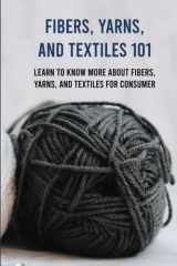 Fibers, Yarns, And Textiles 101: Learn To Know More About Fibers, Yarns, And Textiles For Consumer cover image