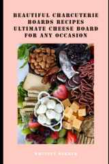 Beautiful Charcuterie Boards Recipes: Ultimate Cheese Board for Any Occasion cover image