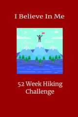 I Believe In Me 52 Week Hiking Challenge: A Logbook With Prompts To Record Your Progress Throughout The Year cover image