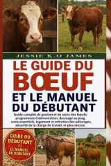LE GUIDE DU BŒUF ET LE MANUEL DU DÉBUTANT: Guide complet de gestion et de soins des bœufs: programmes d’alimentation, dressage au joug, soins ... de travail, et plus encore. (French Edition) cover image