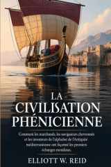 LA CIVILISATION PHÉNICIENNE: Comment les marchands, les navigateurs chevronnés et les inventeurs de l'alphabet de l'Antiquité méditerranéenne ont ... ancienne d’Elliott W. Reid) (French Edition) cover image
