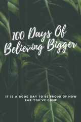 100 Days Of Believing Bigger - It Is A Good Day To Be Proud Of How Far You've Come: 100 Day Goal Planner Journal 2022 Best Gift For Men And Women 6" X 9" In 120-pages cover image