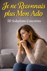 Je Ne Reconnais Plus Mon Ado: 50 Solutions Concrètes: Le guide indispensable pour les mamans d’ados : apaiser les conflits, gérer les écrans et retrouver le dialogue sans crier (French Edition) cover image