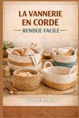 LA VANNERIE EN CORDE RENDUE FACILE: Guide étape par étape pour débutants sur la fabrication de paniers élégants et fonctionnels à l'aide de corde en ... de cordon macramé et de jute (French Edition) cover image
