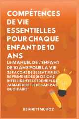 Compétences de vie essentielles pour Chaque enfant de 10 ans: Le Manuel de l'Enfant de 10 Ans pour la Vie: 25 Façons de Se Sentir Fier, De Prendre Des ... Adolescents Et les Enfants) (French Edition) cover image