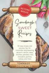Beyond Bread- Sourdough Sweet Recipes 60 Easy Recipes and Precious Tips for Irresistible Long-Leavening Desserts: Donuts, Cakes, Brioches, Pancakes, Rolls, Croissants, Pastries, Cookies, and More cover image