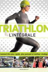 Triathlon l'intégrale: Comment être plus rapide, plus puissant et meilleur stratège cover image