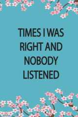 Times I Was Right And Nobody Listened Notebook: Funny Journal Gift Ideas,Notebook for coworkers, family,friends and couples,6x9 Blank Lined cover image