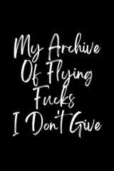 My archive of flying fucks I don't give: Funny Notebook journal, gag gift for Friends, family, co-workers, boss, funny phrase, special for Adults, cover image