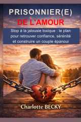 PRISONNIER(E) DE L'AMOUR: Stop à la jalousie toxique: Le plan pour retrouver confiance, sérénité et un couple enfin épanoui (French Edition) cover image