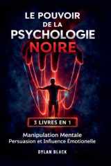Le Pouvoir de la Psychologie Noire: 3 LIVRES EN 1: Manipulation Mentale, Persuasion et Influence Émotionelle (French Edition) cover image