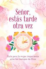 Señor, Estás Tarde Otra Vez Guía Para La Mujer Impaciente Ante Los Tiempos de Dios cover image