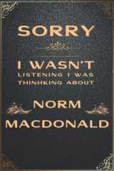 Sorry I Wasn't Listening I Was Thinking About Norm Macdonald: For All Norm Macdonald Book Fans , 6X9 Blank Lined Notebook. cover image