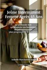 Jeûne Intermittent Femme Après 45 Ans : Le Protocole 16:8 Adapté à la Périménopause — Métabolisme, Hormones et Perte de Poids: Plan progressif de 8 ... votre énergie sans privation (French Edition) cover image