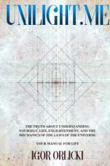 Unilight.me: The Truth About Understanding Yourself, Life, Enlightenment, and the Mechanics of the Laws of the Universe. Your Manual for Life. cover image
