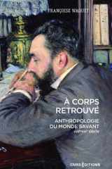 À corps retrouvé - Anthropologie du monde savant (XVIIe XXIe siècle) cover image