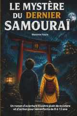 Le mystère du dernier samouraï: Livre pour enfants de 8 à 12 ans – Un roman d’aventure illustré au cœur du Japon, plein de mystère et d’action – Une ... et d’enquête passionnante (French Edition) cover image