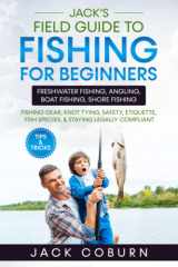 Jack's Field Guide to Fishing for Beginners: Freshwater Fishing, Angling, Boat Fishing, Shore Fishing - Fishing Gear, Knot Tying, Safety, Etiquette, Fish Species, & Staying Legally Compliant cover image