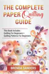 The Complete Paper Quilling Guide: This Book Includes: Quilling For Beginners + Quilling Patterns For Beginners cover image